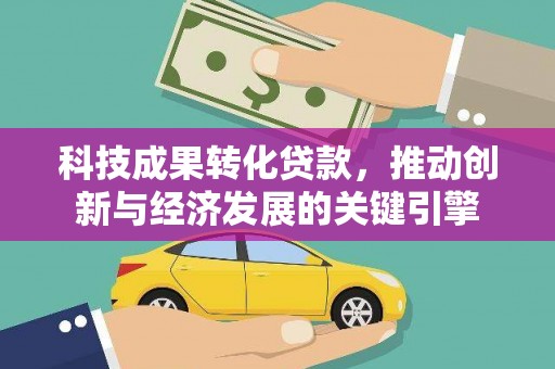 雾台科技成果转化贷款，推动创新与经济发展的关键引擎