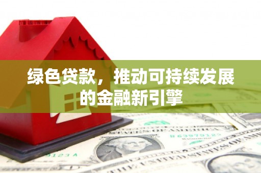雾台绿色贷款，推动可持续发展的金融新引擎