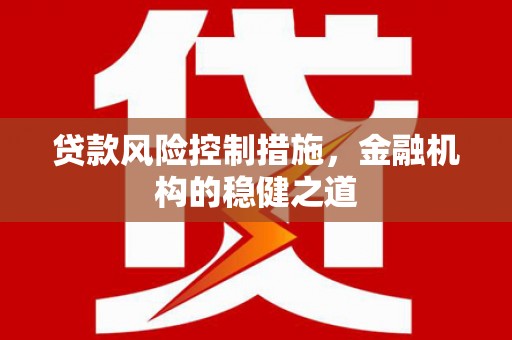 雾台贷款风险控制措施，金融机构的稳健之道
