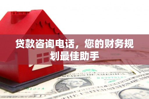 雾台贷款咨询电话，您的财务规划最佳助手