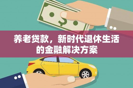 雾台养老贷款，新时代退休生活的金融解决方案