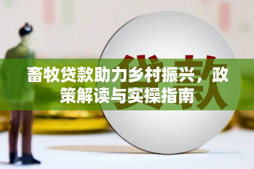 雾台畜牧贷款助力乡村振兴，政策解读与实操指南
