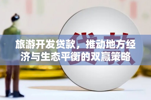 雾台旅游开发贷款，推动地方经济与生态平衡的双赢策略