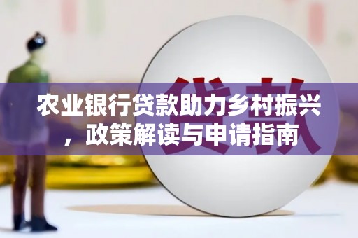 雾台农业银行贷款助力乡村振兴，政策解读与申请指南