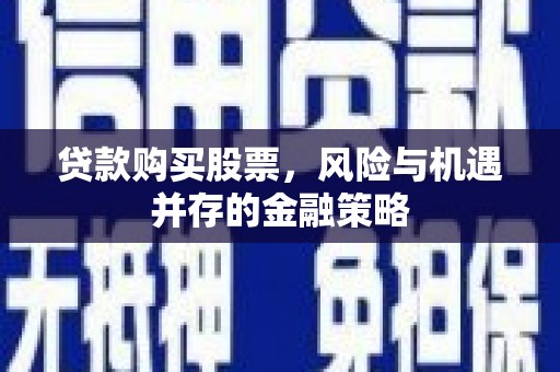 雾台贷款购买股票，风险与机遇并存的金融策略