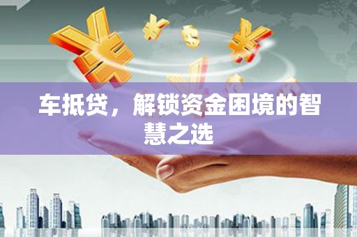 雾台车抵贷，解锁资金困境的智慧之选