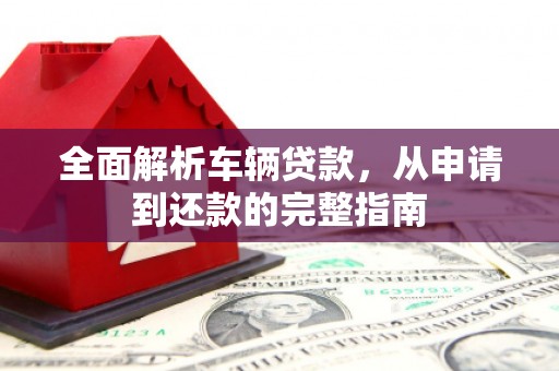 雾台全面解析车辆贷款，从申请到还款的完整指南