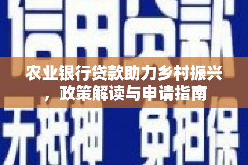 雾台农业银行贷款助力乡村振兴，政策解读与申请指南