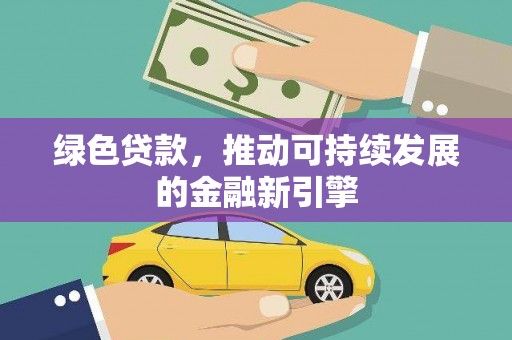 雾台绿色贷款，推动可持续发展的金融新引擎