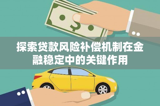 雾台探索贷款风险补偿机制在金融稳定中的关键作用