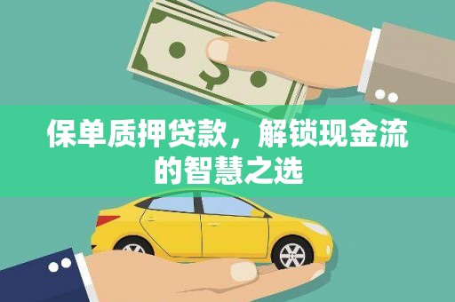 雾台保单质押贷款，解锁现金流的智慧之选