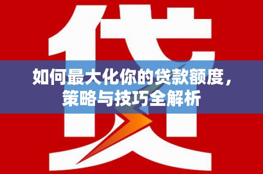 雾台如何最大化你的贷款额度，策略与技巧全解析