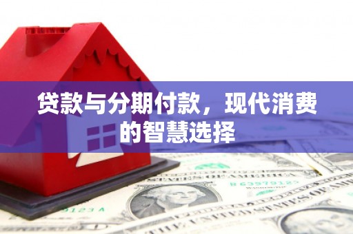 雾台贷款与分期付款，现代消费的智慧选择