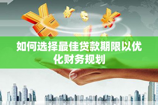 雾台如何选择最佳贷款期限以优化财务规划