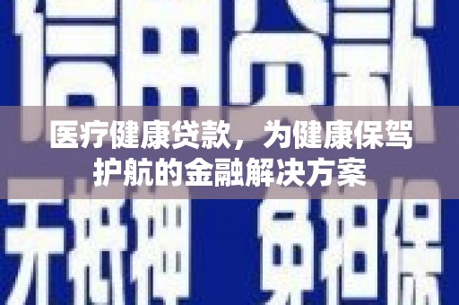 雾台医疗健康贷款，为健康保驾护航的金融解决方案