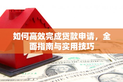 雾台如何高效完成贷款申请，全面指南与实用技巧