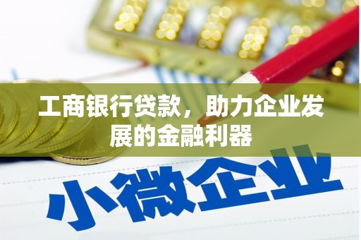 雾台工商银行贷款，助力企业发展的金融利器