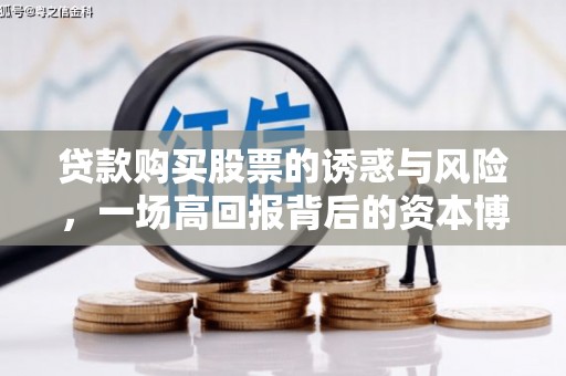 雾台贷款购买股票的诱惑与风险，一场高回报背后的资本博弈