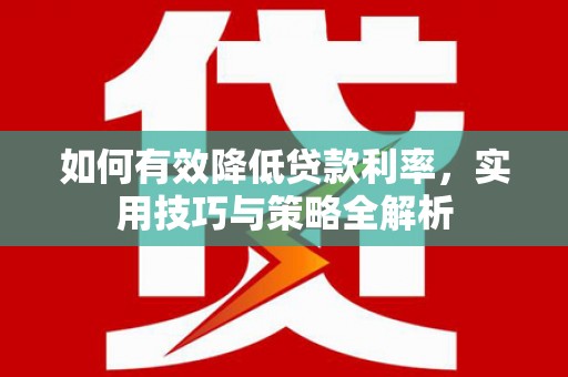 雾台如何有效降低贷款利率，实用技巧与策略全解析