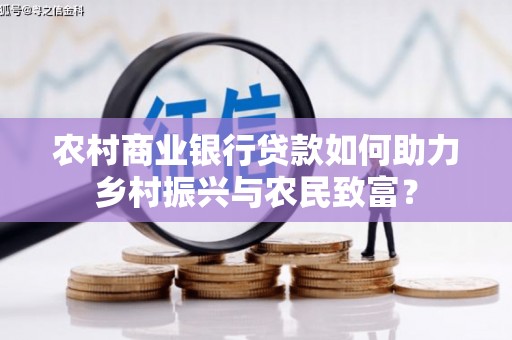 雾台农村商业银行贷款如何助力乡村振兴与农民致富？