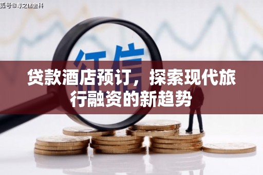 雾台贷款酒店预订，探索现代旅行融资的新趋势