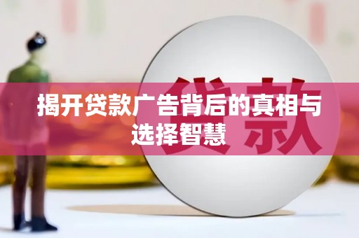 雾台揭开贷款广告背后的真相与选择智慧