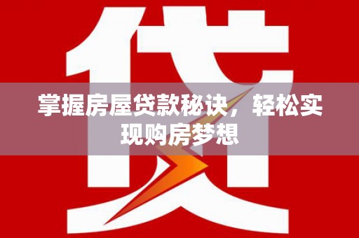 雾台掌握房屋贷款秘诀，轻松实现购房梦想