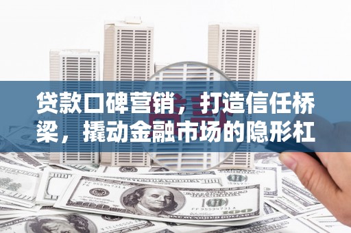 雾台贷款口碑营销，打造信任桥梁，撬动金融市场的隐形杠杆