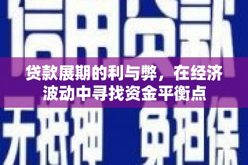 雾台贷款展期的利与弊，在经济波动中寻找资金平衡点