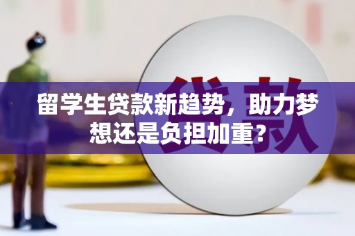 雾台留学生贷款新趋势，助力梦想还是负担加重？