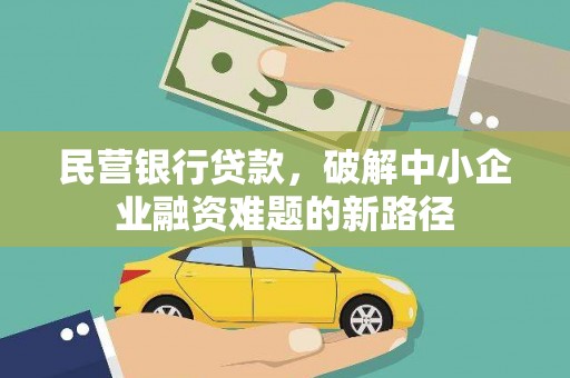 雾台民营银行贷款，破解中小企业融资难题的新路径