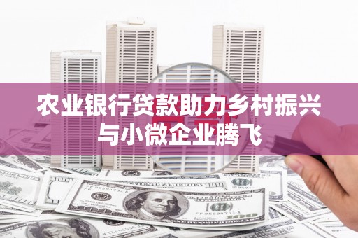 雾台农业银行贷款助力乡村振兴与小微企业腾飞
