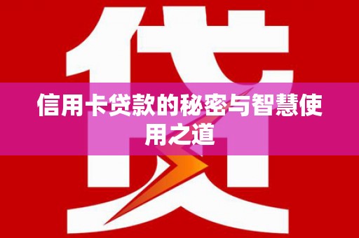雾台信用卡贷款的秘密与智慧使用之道