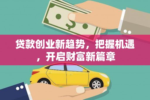 雾台贷款创业新趋势，把握机遇，开启财富新篇章