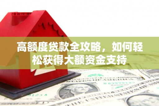 雾台高额度贷款全攻略，如何轻松获得大额资金支持