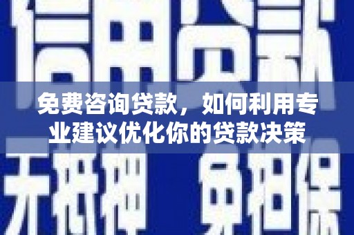 雾台免费咨询贷款，如何利用专业建议优化你的贷款决策