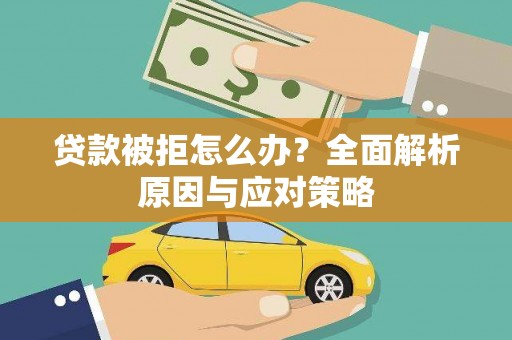 雾台贷款被拒怎么办？全面解析原因与应对策略
