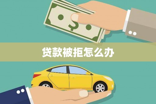 雾台贷款被拒怎么办