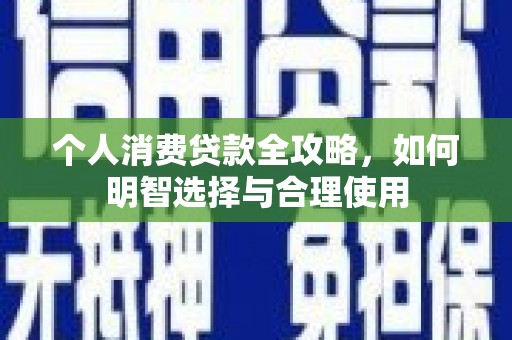 雾台个人消费贷款全攻略，如何明智选择与合理使用