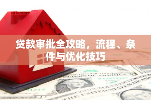 雾台贷款审批全攻略，流程、条件与优化技巧