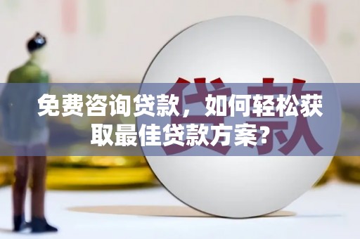 雾台免费咨询贷款，如何轻松获取最佳贷款方案？